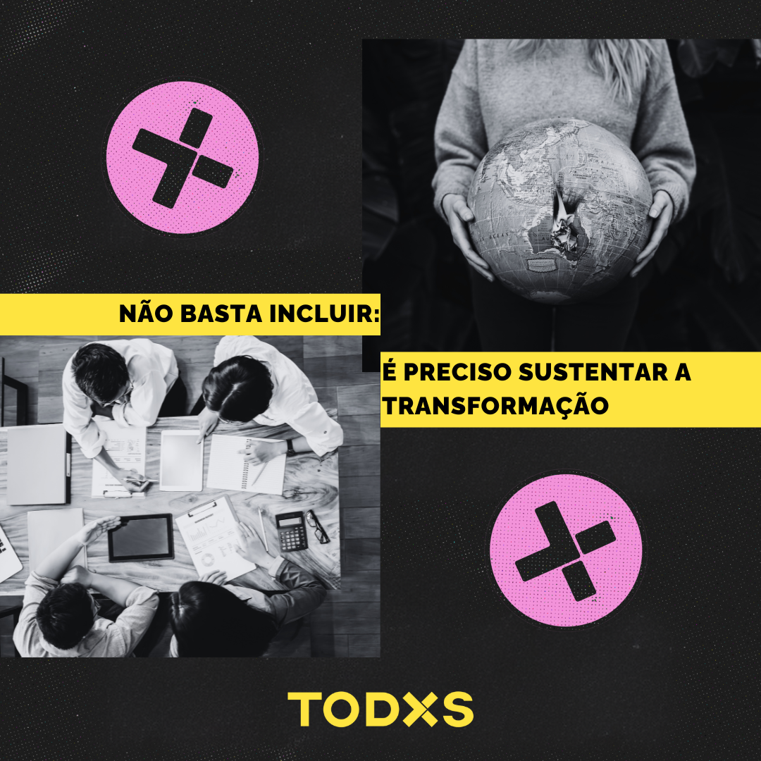 Não basta incluir: é preciso sustentar a transformação
