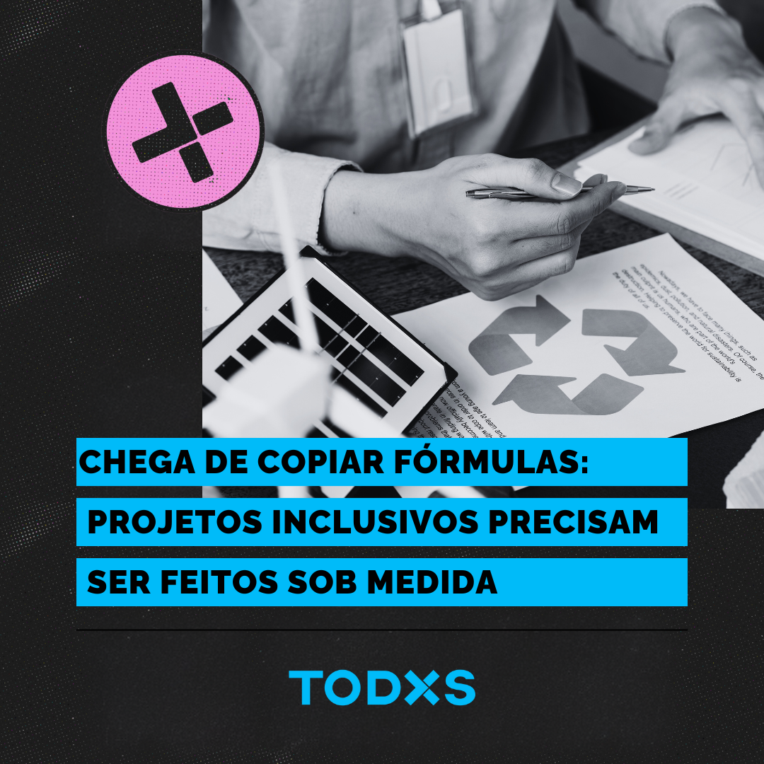 Chega de copiar fórmulas: projetos inclusivos precisam ser feitos sob medida